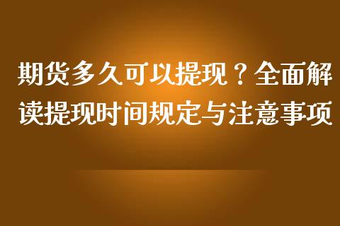 期货多久可以提现？全面解读提现时间规定与注意事项_https://cj001.lansai.wang_财经百问_第1张
