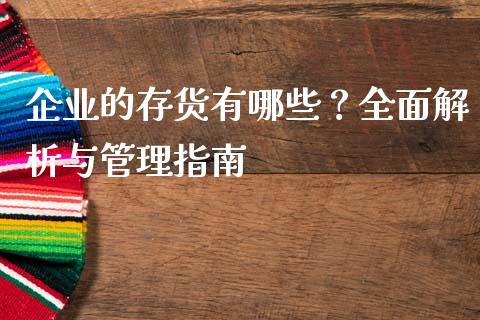 企业的存货有哪些？全面解析与管理指南_https://cj001.lansai.wang_股市问答_第1张