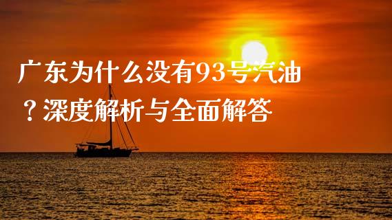 广东为什么没有93号汽油？深度解析与全面解答_https://cj001.lansai.wang_财经问答_第1张
