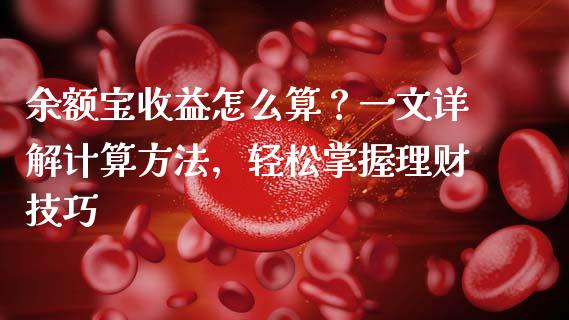 余额宝收益怎么算？一文详解计算方法，轻松掌握理财技巧_https://cj001.lansai.wang_期货问答_第1张