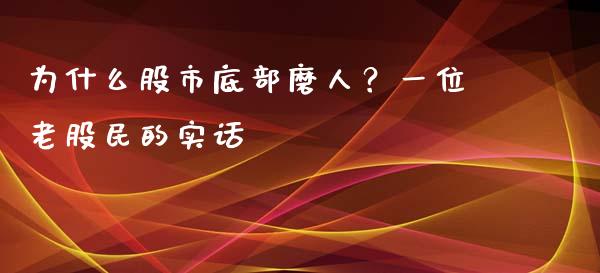 为什么股市底部磨人？一位老股民的实话_https://cj001.lansai.wang_理财问答_第1张