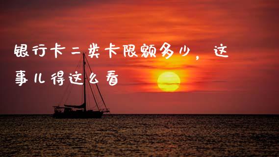 银行卡二类卡限额多少，这事儿得这么看_https://cj001.lansai.wang_理财问答_第1张