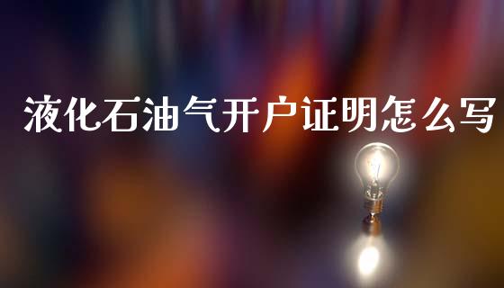 液化石油气开户证明怎么写_财经百问_第1张_财经百问网 液化石油气开户证明怎么写_https://cj001.lansai.wang_财经百问_第1张