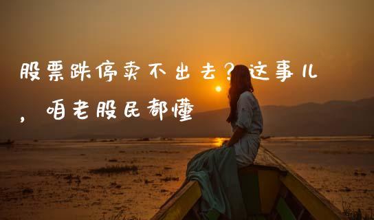 股票跌停卖不出去？这事儿，咱老股民都懂_https://cj001.lansai.wang_股市问答_第1张