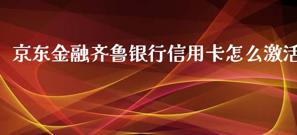 京东金融齐鲁银行信用卡怎么激活_https://cj001.lansai.wang_金融问答_第1张