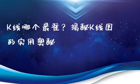 K线哪个最准？揭秘K线图的实用奥秘_https://cj001.lansai.wang_理财问答_第1张