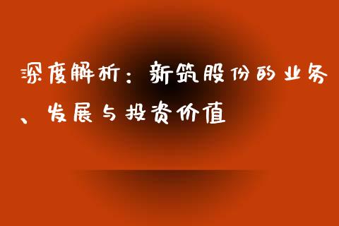 深度解析：新筑股份的业务、发展与投资价值_https://cj001.lansai.wang_理财问答_第1张