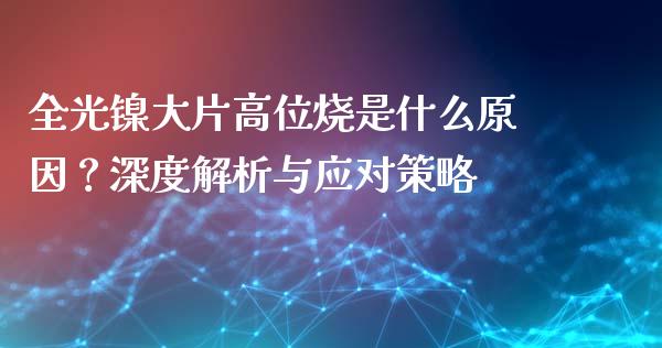 全光镍大片高位烧是什么原因?深度解析与应对策略_股市问答_第1张_财经百问网 全光镍大片高位烧是什么原因?深度解析与应对策略_https://cj001.lansai.wang_股市问答_第1张