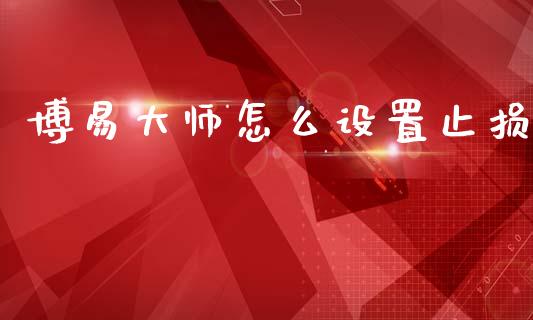 博易大师怎么设置止损_股市问答_第1张_财经百问网 博易大师怎么设置止损_https://cj001.lansai.wang_股市问答_第1张