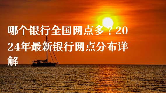 哪个银行全国网点多？2024年最新银行网点分布详解_https://cj001.lansai.wang_金融问答_第1张