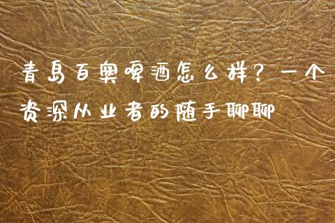 青岛百奥啤酒怎么样？一个资深从业者的随手聊聊_https://cj001.lansai.wang_股市问答_第1张