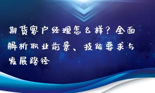 期货客户经理怎么样？全面解析职业前景、技能要求与发展路径_https://cj001.lansai.wang_金融问答_第1张