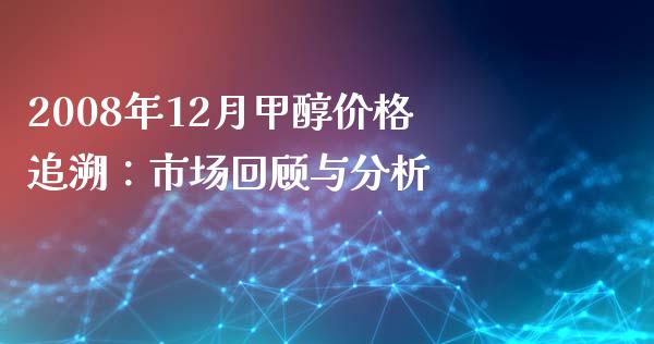 2008年12月甲醇价格追溯：市场回顾与分析_https://cj001.lansai.wang_股市问答_第1张