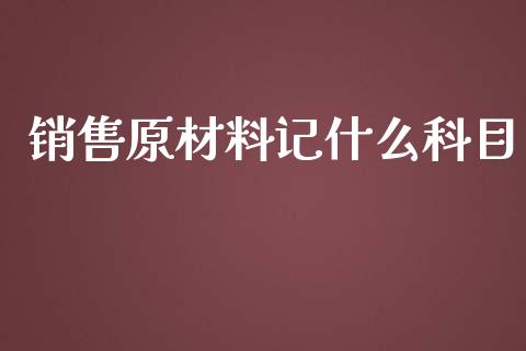 销售原材料记什么科目_https://cj001.lansai.wang_会计问答_第1张