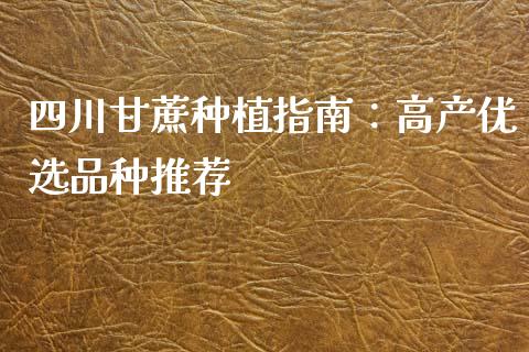四川甘蔗种植指南：高产优选品种推荐_https://cj001.lansai.wang_保险问答_第1张