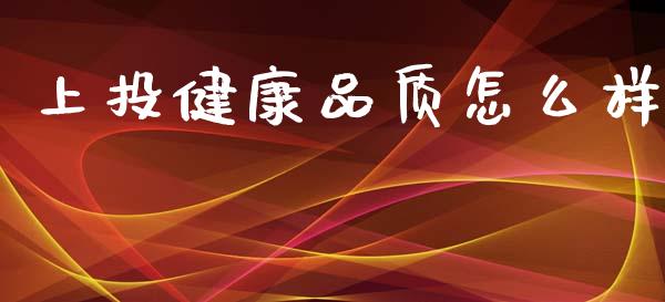 上投健康品质怎么样_https://cj001.lansai.wang_保险问答_第1张