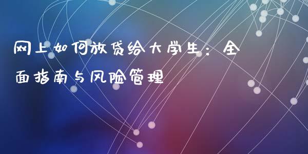 网上如何放贷给大学生：全面指南与风险管理_https://cj001.lansai.wang_金融问答_第1张