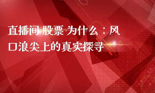 直播间 股票 为什么：风口浪尖上的真实探寻_https://cj001.lansai.wang_保险问答_第1张