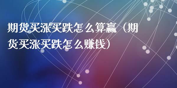 期货买涨买跌怎么算赢（期货买涨买跌怎么赚钱）_https://cj001.lansai.wang_财经问答_第1张