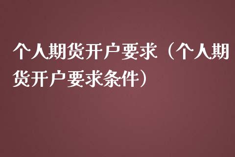 个人期货开户要求（个人期货开户要求条件）_https://cj001.lansai.wang_财经百问_第1张