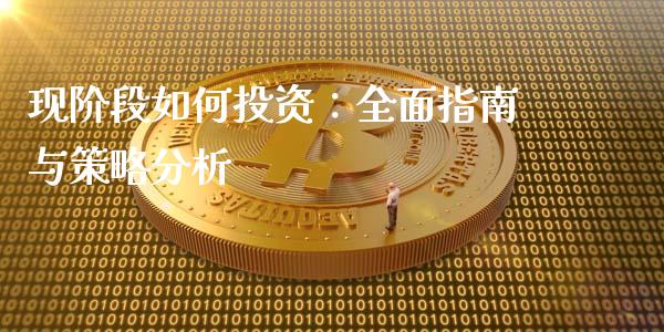 现阶段如何投资：全面指南与策略分析_https://cj001.lansai.wang_股市问答_第1张