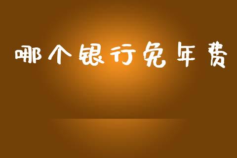 哪个银行免年费_https://cj001.lansai.wang_股市问答_第1张