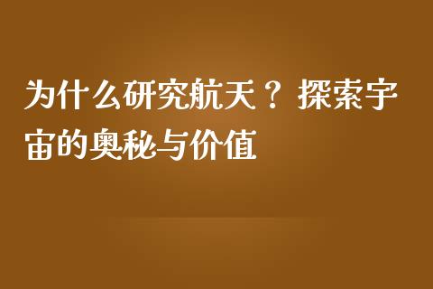 为什么研究航天？ 探索宇宙的奥秘与价值_https://cj001.lansai.wang_股市问答_第1张