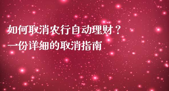 如何取消农行自动理财？ 一份详细的取消指南_https://cj001.lansai.wang_财经问答_第1张