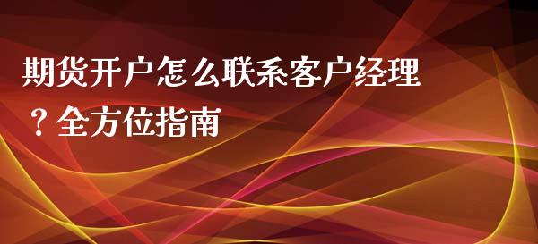 期货开户怎么联系客户经理?全方位指南_保险问答_第1张_财经百问网 期货开户怎么联系客户经理?全方位指南_https://cj001.lansai.wang_保险问答_第1张
