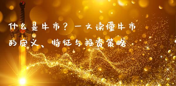 什么是牛市？一文读懂牛市的定义、特征与投资策略_https://cj001.lansai.wang_期货问答_第1张