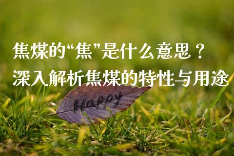 焦煤的“焦”是什么意思?深入解析焦煤的特性与用途_股市问答_第1张_财经百问网 焦煤的“焦”是什么意思?深入解析焦煤的特性与用途_https://cj001.lansai.wang_股市问答_第1张