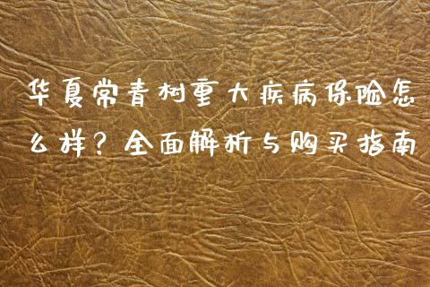 华夏常青树重大疾病保险怎么样？全面解析与购买指南_https://cj001.lansai.wang_保险问答_第1张