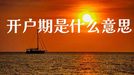 开户期是什么意思_https://cj001.lansai.wang_财经百问_第1张