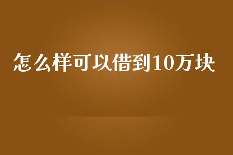 怎么样可以借到10万块_https://cj001.lansai.wang_理财问答_第1张