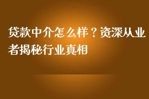 贷款中介怎么样？资深从业者揭秘行业真相_https://cj001.lansai.wang_会计问答_第1张