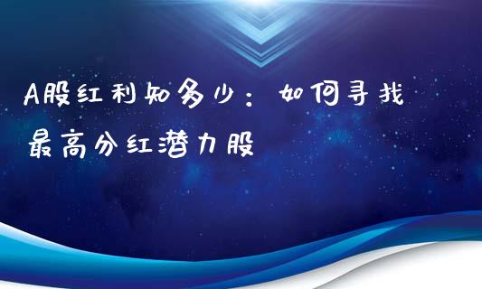 A股红利知多少：如何寻找最高分红潜力股_https://cj001.lansai.wang_期货问答_第1张