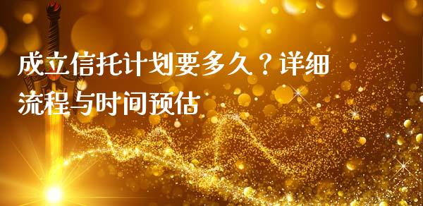成立信托计划要多久？详细流程与时间预估_https://cj001.lansai.wang_会计问答_第1张