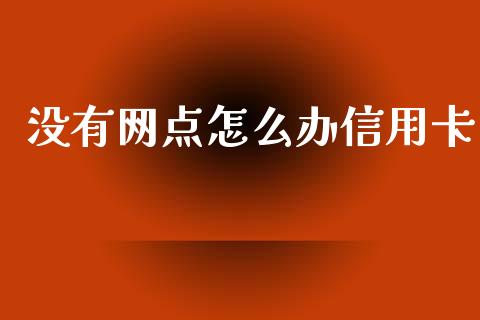 没有网点怎么办信用卡_https://cj001.lansai.wang_金融问答_第1张