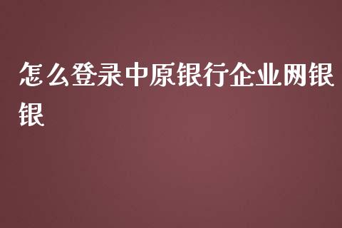 怎么登录中原银行企业网银银_https://cj001.lansai.wang_金融问答_第1张
