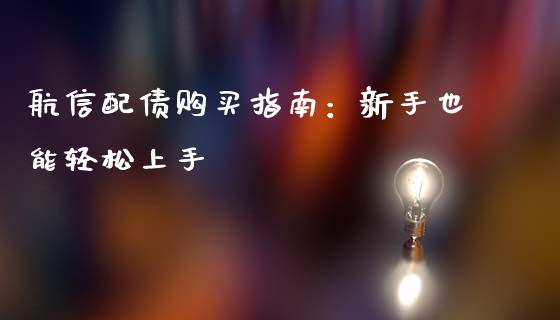 航信配债购买指南：新手也能轻松上手_https://cj001.lansai.wang_财经百问_第1张