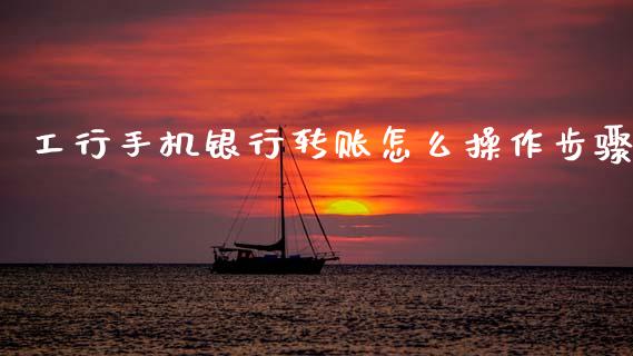 工行手机银行转账怎么操作步骤_https://cj001.lansai.wang_金融问答_第1张