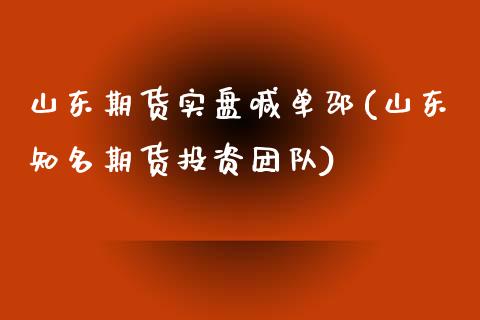 山东期货实盘喊单邵(山东知名期货投资团队)_https://cj001.lansai.wang_股市问答_第1张