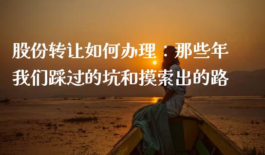 股份转让如何办理：那些年我们踩过的坑和摸索出的路_https://cj001.lansai.wang_会计问答_第1张