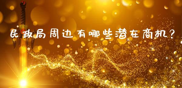 民政局周边有哪些潜在商机？_https://cj001.lansai.wang_金融问答_第1张