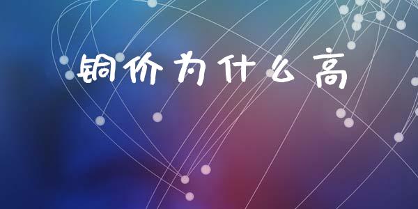 铜价为什么高_https://cj001.lansai.wang_期货问答_第1张