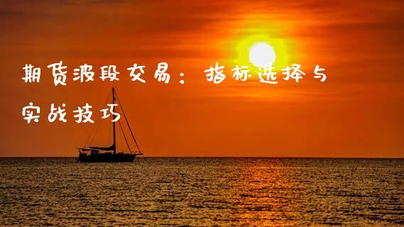 期货波段交易：指标选择与实战技巧_https://cj001.lansai.wang_期货问答_第1张