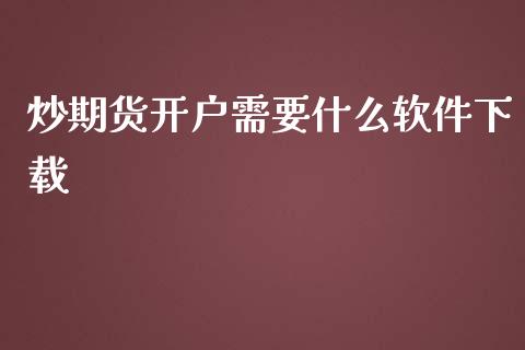 炒期货开户需要什么软件下载_https://cj001.lansai.wang_期货问答_第1张