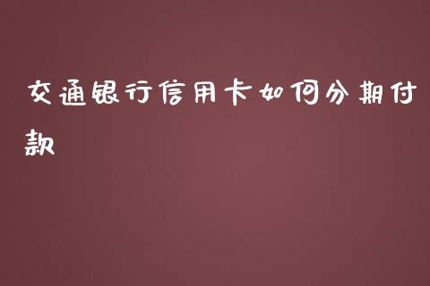 交通银行信用卡如何分期付款_https://cj001.lansai.wang_期货问答_第1张