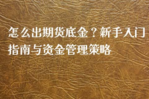 怎么出期货底金？新手入门指南与资金管理策略_https://cj001.lansai.wang_股市问答_第1张