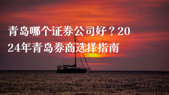 青岛哪个证券公司好？2024年青岛券商选择指南_https://cj001.lansai.wang_保险问答_第1张